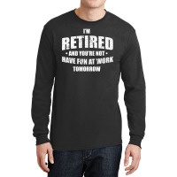 Im Retired Have Fun At Work Tomorrow Long Sleeve Shirts | Artistshot