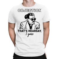 Objection That's Hearsay, I Guess T Shirt T-shirt | Artistshot