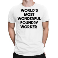 World's Most Wonderful Foundry Worker T Shirt T-shirt | Artistshot