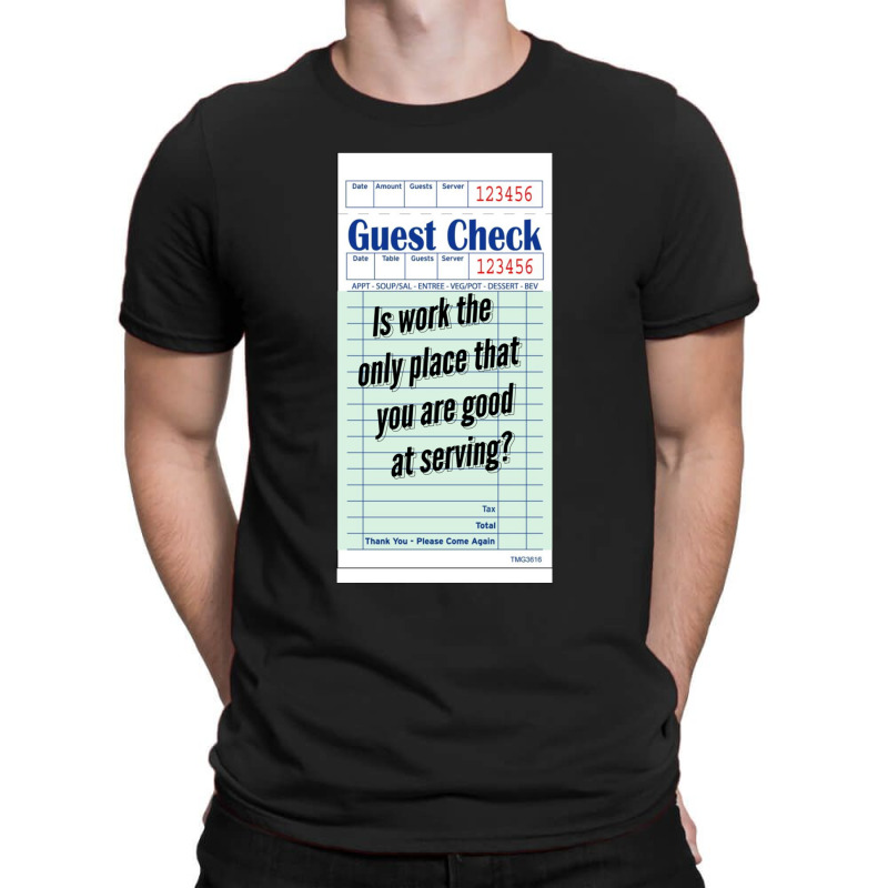 Guest Check - Is Work The Only Place That You Are Good At Serving T-Shirt by cm-arts | Artistshot