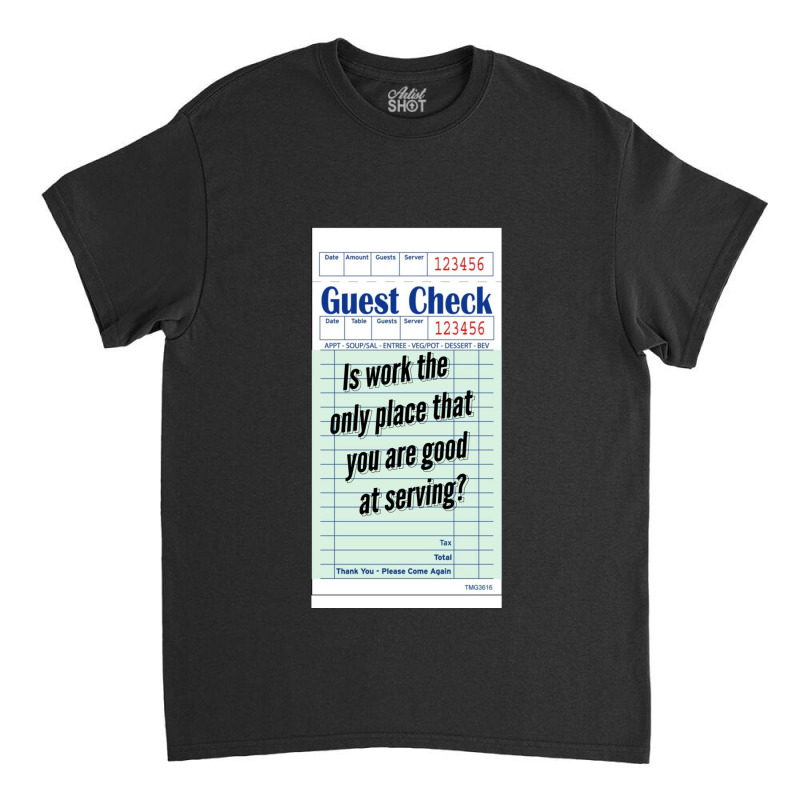 Guest Check - Is Work The Only Place That You Are Good At Serving Classic T-shirt by cm-arts | Artistshot