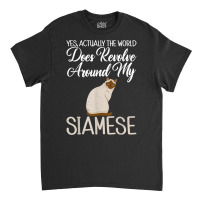 Yes Actually The World Does Revolve Around My Siamese Cat T Shirt Classic T-shirt | Artistshot