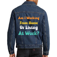 Am I Working From Home Or Living At Work T Shirt Men Denim Jacket | Artistshot