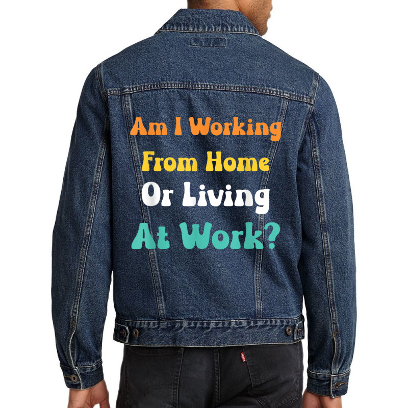 Am I Working From Home Or Living At Work T Shirt Men Denim Jacket by cm-arts | Artistshot