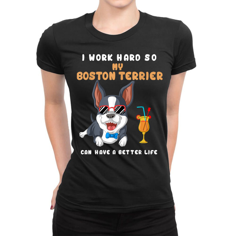 I Work Hard So My Boston Terrier Can Have A Better Life T Shirt Ladies Fitted T-Shirt by montistd | Artistshot