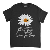 Plant These Save The Bees Daisy Bee Classic T-shirt | Artistshot