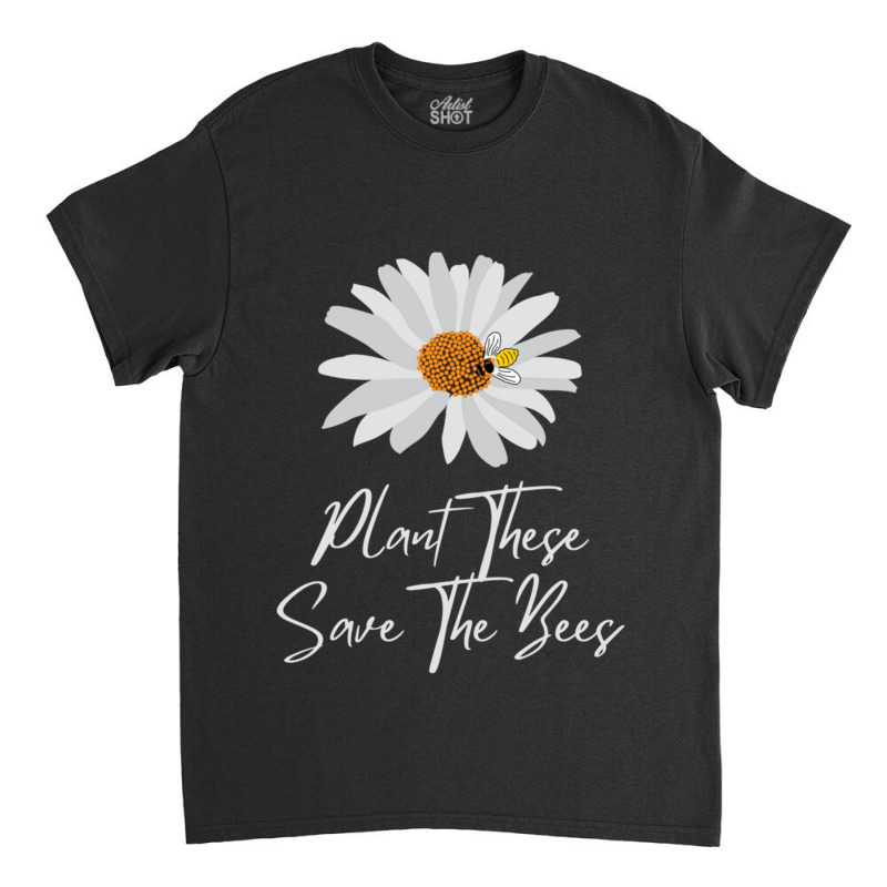 Plant These Save The Bees Daisy Bee Classic T-shirt | Artistshot