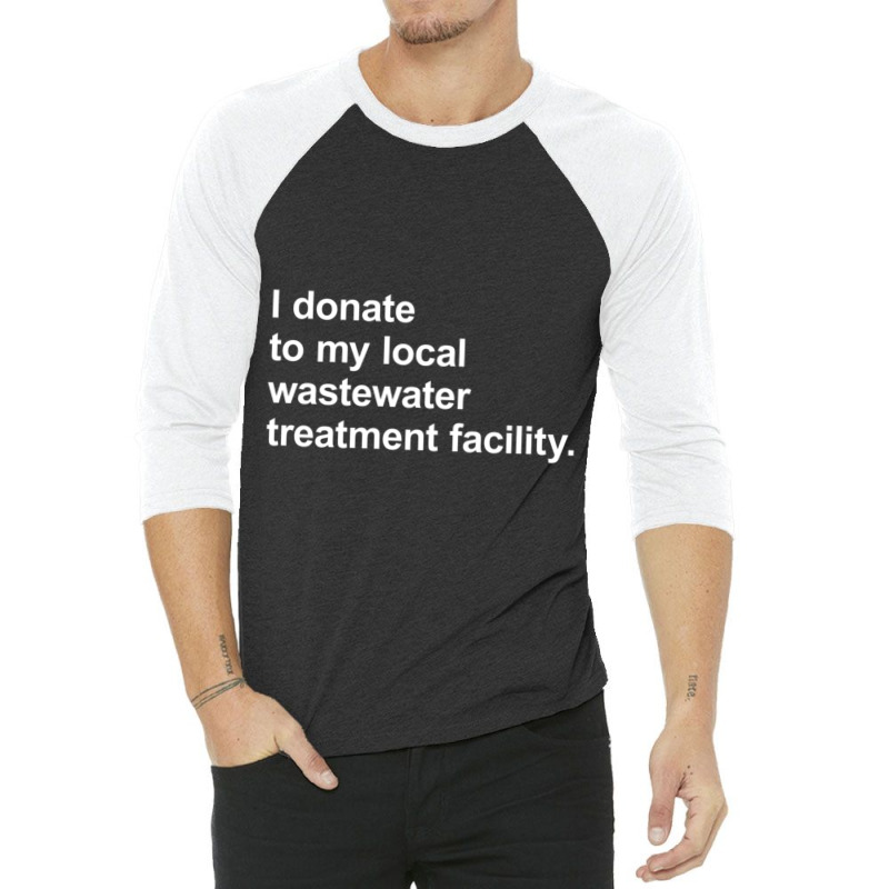 I Donate To My Local Wastewater Treatment Facility 3/4 Sleeve Shirt by cm-arts | Artistshot