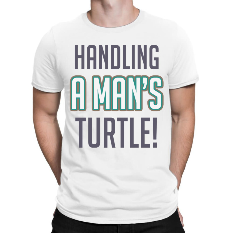 Handling A Mans Turtle! T-shirt | Artistshot