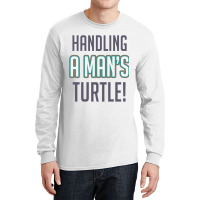 Handling A Mans Turtle! Long Sleeve Shirts | Artistshot