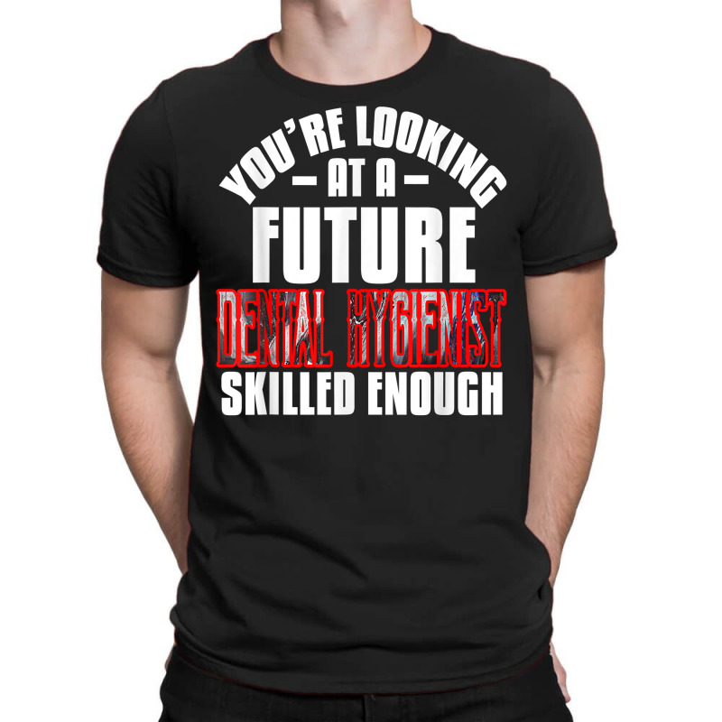 You're Looking At A Future Dental Hygienist Skilled Enough P T Shirt T-shirt | Artistshot