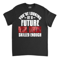 You're Looking At A Future Dental Hygienist Skilled Enough P T Shirt Classic T-shirt | Artistshot