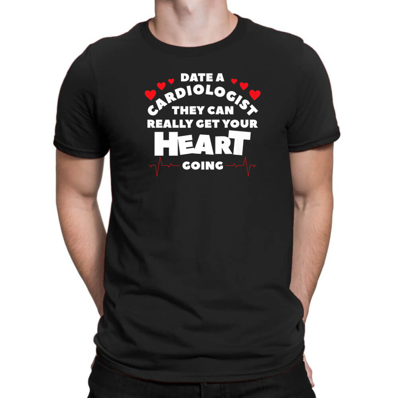 Date A Cardiologist They Can Really Get Your Heart Going T-Shirt by edahisiskey | Artistshot