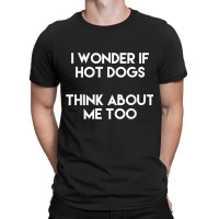 I Wonder If Hot Dogs Think About Me Too Gift Love T Shirt T-shirt | Artistshot