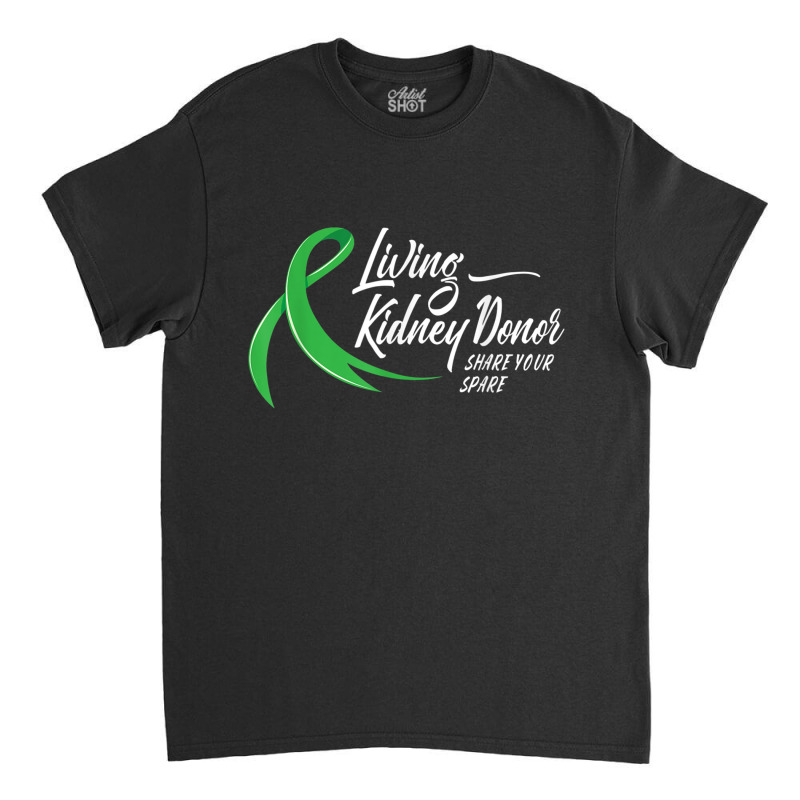 Living Kidney Donor Share Your Spare Transplant Donation Classic T-shirt by CassieKim | Artistshot