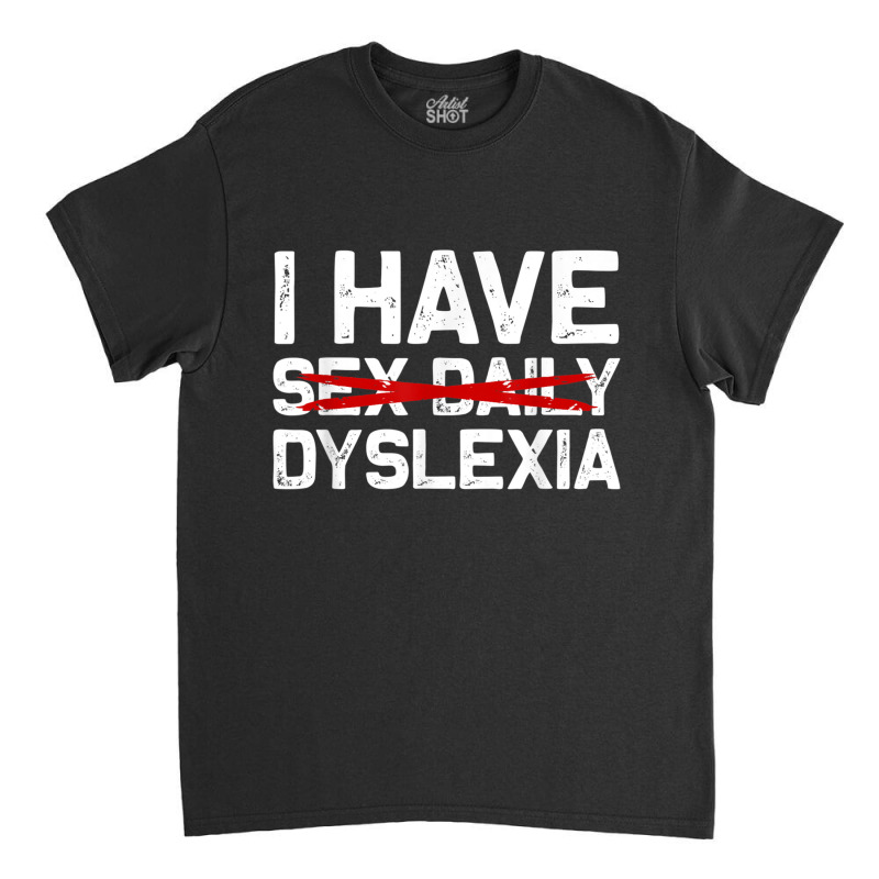 I Have Dyslexia Sex Daily Funny Cheeky Typo Misspelling Classic T-shirt | Artistshot