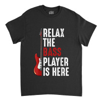 Relax The Bass Player Is Here Guitarist Instrument Strings Classic T-shirt | Artistshot