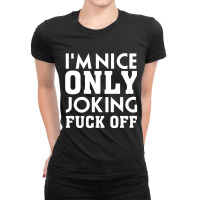 I_m Nice Only Joking Fuck Off, Funny Saying, Gift Idea Ladies Fitted T-shirt | Artistshot