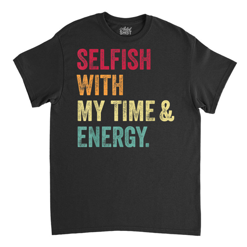 Selfish With My Time And Energy Retro Vintage Distressed T Shirt Classic T-shirt by cm-arts | Artistshot