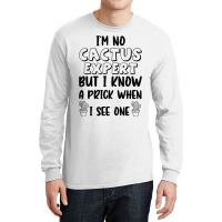 I_m No Cactus Expert But I Know A Prick When I See One, Gift Idea, Fun Long Sleeve Shirts | Artistshot