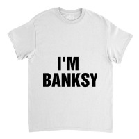 I_m Banksy Classic T-shirt | Artistshot