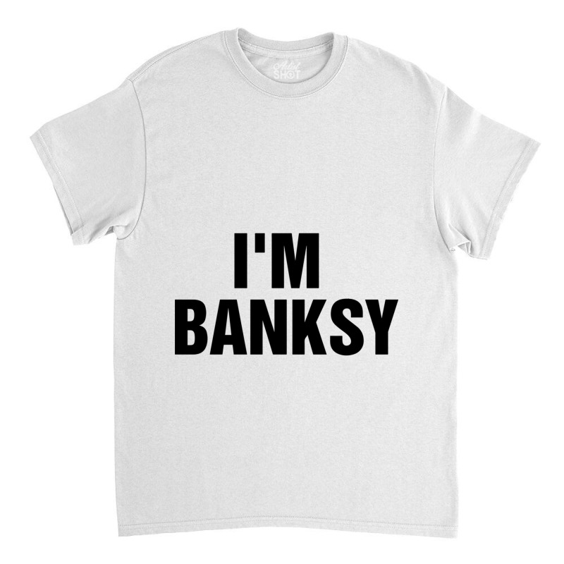 I_m Banksy Classic T-shirt by HISHIMUCHILDRESS | Artistshot