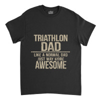 Triathlon Dad  Like A Normal Dad Just Way More Awesome  Triathlete Fat Classic T-shirt | Artistshot