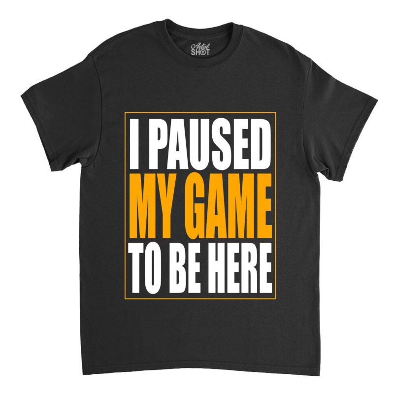 I Paused My Game Classic T-shirt by cm-arts | Artistshot