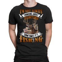 Hunting Hunt Im Not Always Thinking About Hunting Sometimes Its Fishin T-shirt | Artistshot