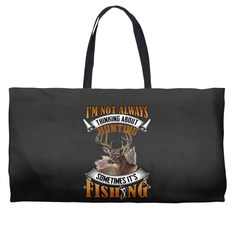 Hunting Hunt Im Not Always Thinking About Hunting Sometimes Its Fishin Weekender Totes | Artistshot