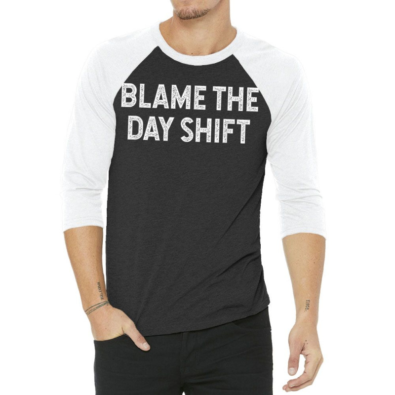 Blame The Day Shift Funny Sarcastic Night Shift Worker Quote 3/4 Sleeve Shirt | Artistshot