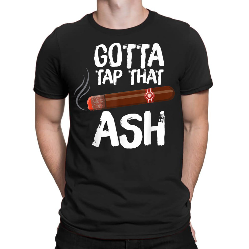 Gotta Tap That Ash Cigar For Cigar Aficionados T-shirt | Artistshot