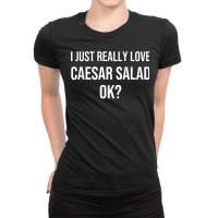 I Just Really Love Caesar Salad Funny Caesar Salad Ladies Fitted T-shirt | Artistshot