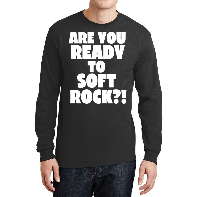 Are You Ready To Soft Rock Long Sleeve Shirts | Artistshot