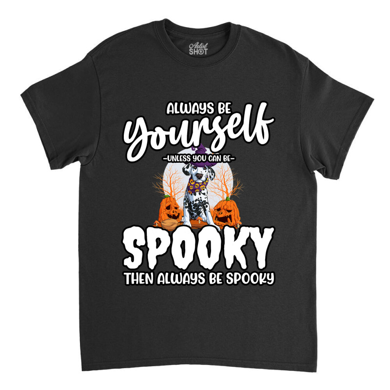 Dalmatian Funny Dog Be Yourself Unless You Can Be Spooky 106 Dalmatian Classic T-shirt by cm-arts | Artistshot