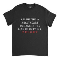 Funny Er Quote, Assaulting A Healthcare Worker Is A Felony Sweatshirt Classic T-shirt | Artistshot