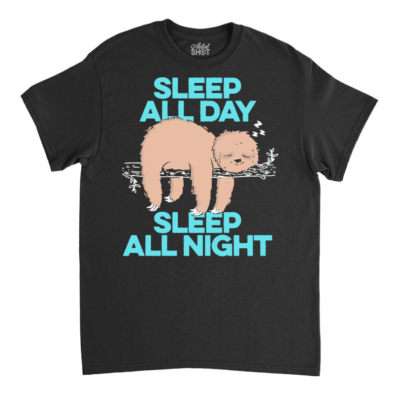 Sloth T  Shirt Sleep All Day Sleep All Night   Lazy Sloth Funny Quote Classic T-shirt | Artistshot