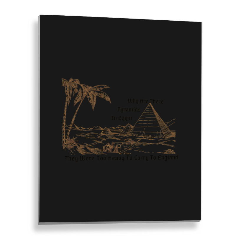 Why Are There Pyramids In Egypt They Were Too Heavy To Carry To Englan Metal Print Vertical | Artistshot