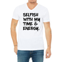 Womens Selfish With My Time & Energy V Neck T Shirt V-neck Tee | Artistshot