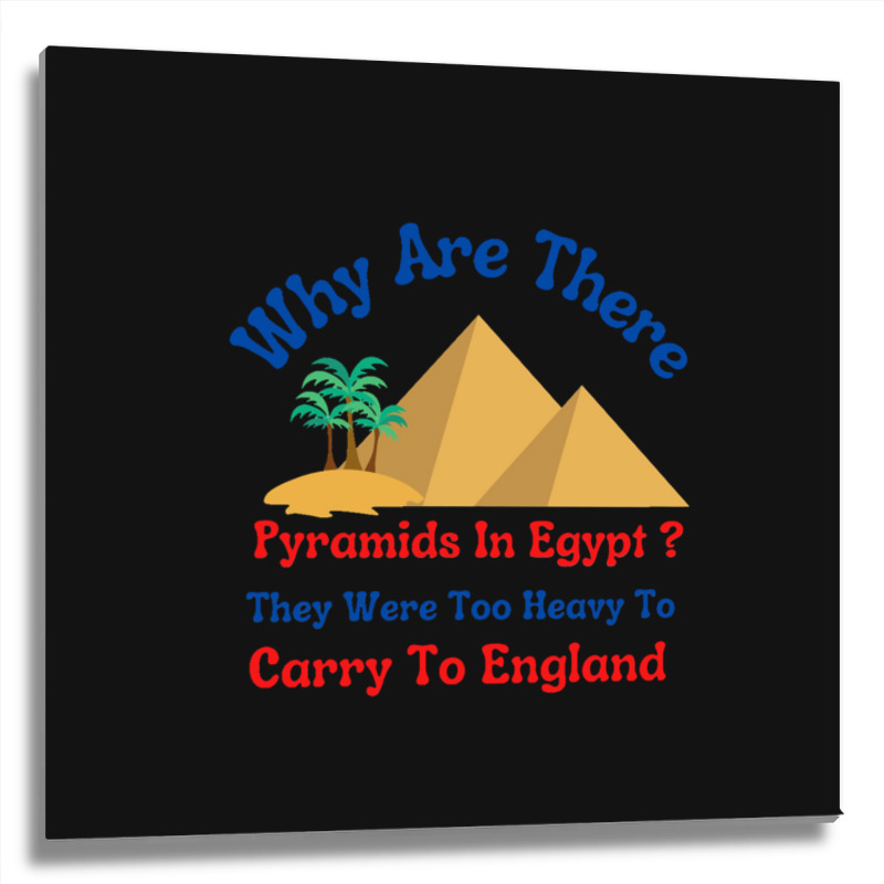 Why Are There Pyramids In Egypt They Were Too Heavy To Carry To Englan Metal Print Square | Artistshot