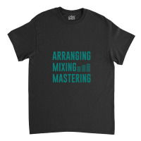 Arranging Mixing Mastering 1 Classic T-shirt | Artistshot