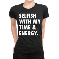 Selfish With My Time & Energy T Shirt Ladies Fitted T-shirt | Artistshot