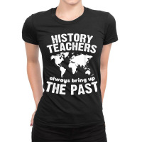 Funny Teacher History Teachers Bring Up The Past Ladies Fitted T-shirt | Artistshot