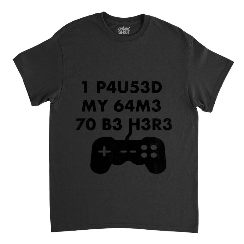 I Paused My Game To Be Here Leet Code Style  1 P4u53d My 64m3 70 B3 H3 Classic T-shirt by NOELYOUNG | Artistshot