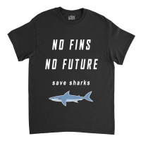 No Fins No Future Save Sharks Classic T-shirt | Artistshot