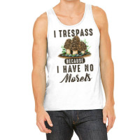 I Trespass Because I Have No Morels Mushroom Hunter Mycology Tank Top | Artistshot