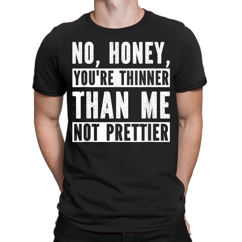 Funny No Honey You're Thinner Than Me Not Prettier Confident T-shirt | Artistshot