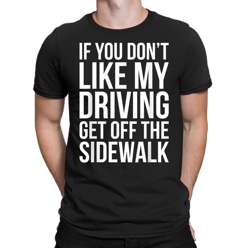 Dont Like My Driving Get Off The Sidewalk Funny Bad Driver T-Shirt by ZaraGross | Artistshot