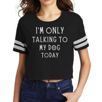 Im Only Talking To My Dog Today Funny Dog Pet Lovers Scorecard Crop Tee | Artistshot