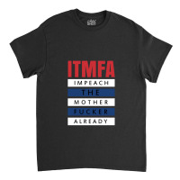 Itmfa (impeach The Mother Fucker Already) Classic T-shirt | Artistshot